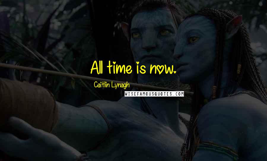 Caitlin Lynagh Quotes: All time is now.