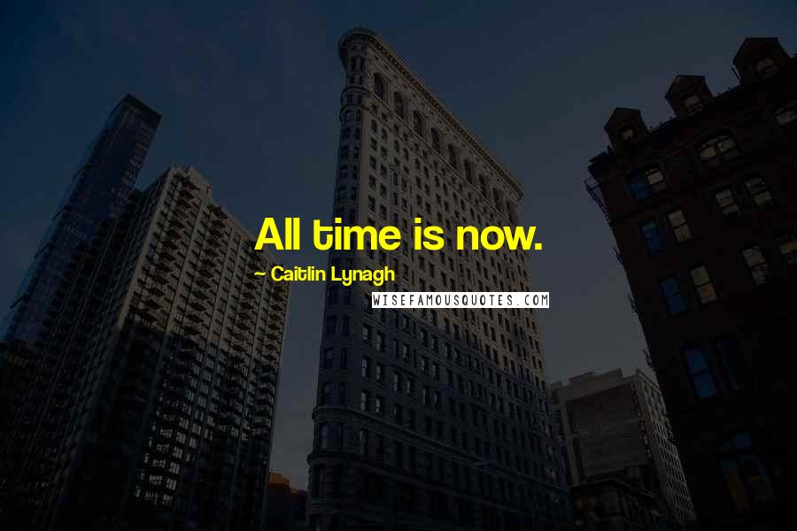 Caitlin Lynagh Quotes: All time is now.