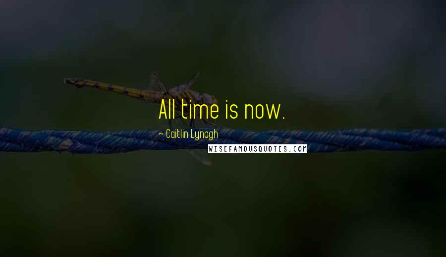 Caitlin Lynagh Quotes: All time is now.