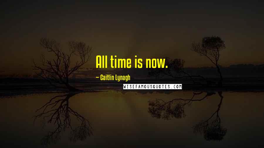 Caitlin Lynagh Quotes: All time is now.