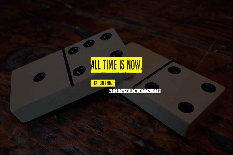 Caitlin Lynagh Quotes: All time is now.