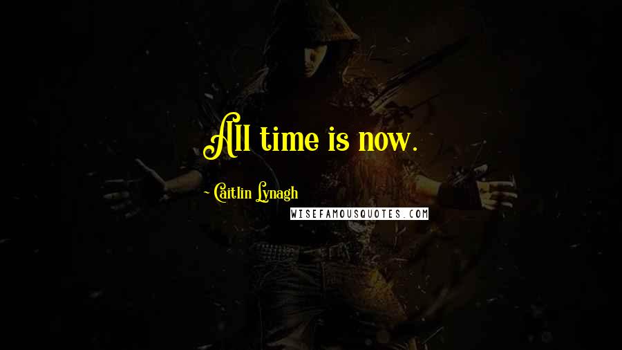 Caitlin Lynagh Quotes: All time is now.