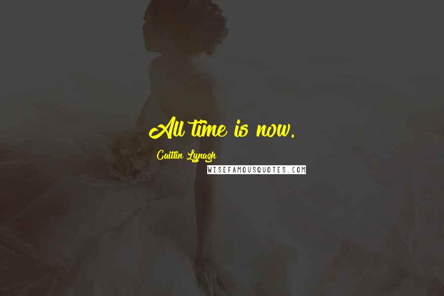 Caitlin Lynagh Quotes: All time is now.