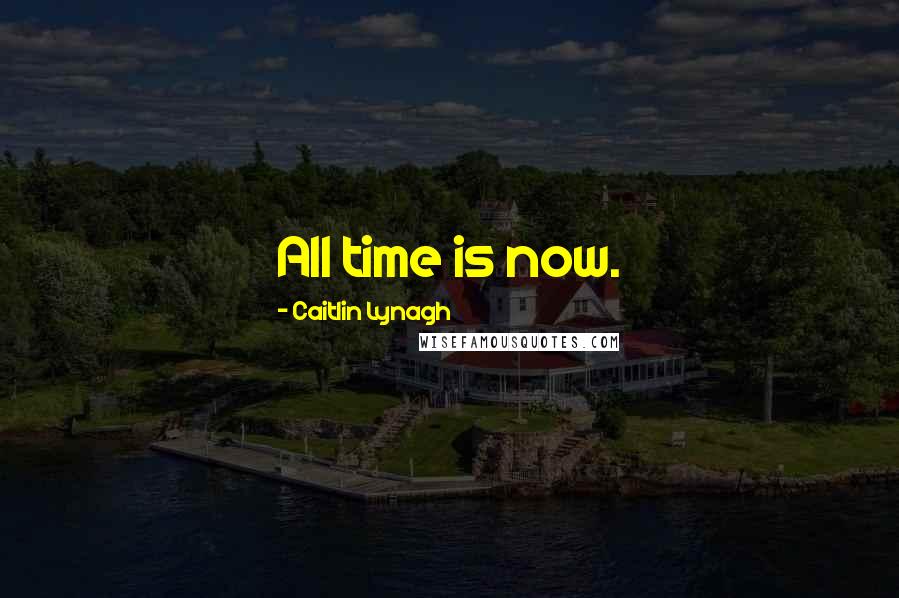 Caitlin Lynagh Quotes: All time is now.