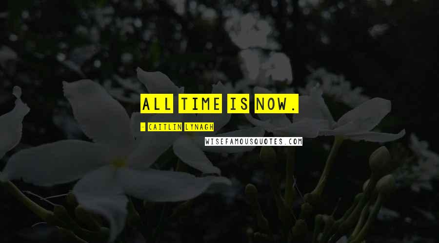 Caitlin Lynagh Quotes: All time is now.