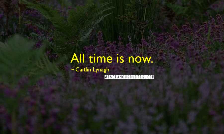 Caitlin Lynagh Quotes: All time is now.