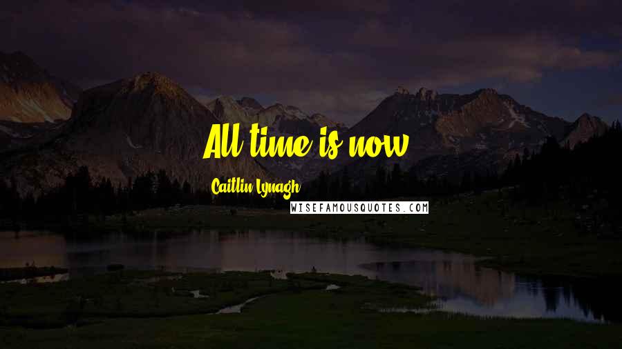 Caitlin Lynagh Quotes: All time is now.
