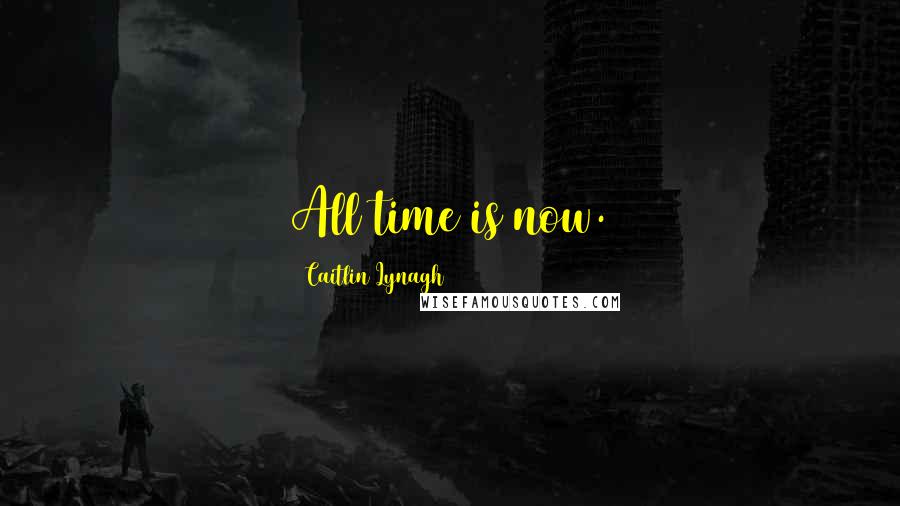 Caitlin Lynagh Quotes: All time is now.