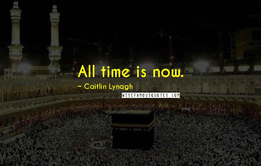 Caitlin Lynagh Quotes: All time is now.