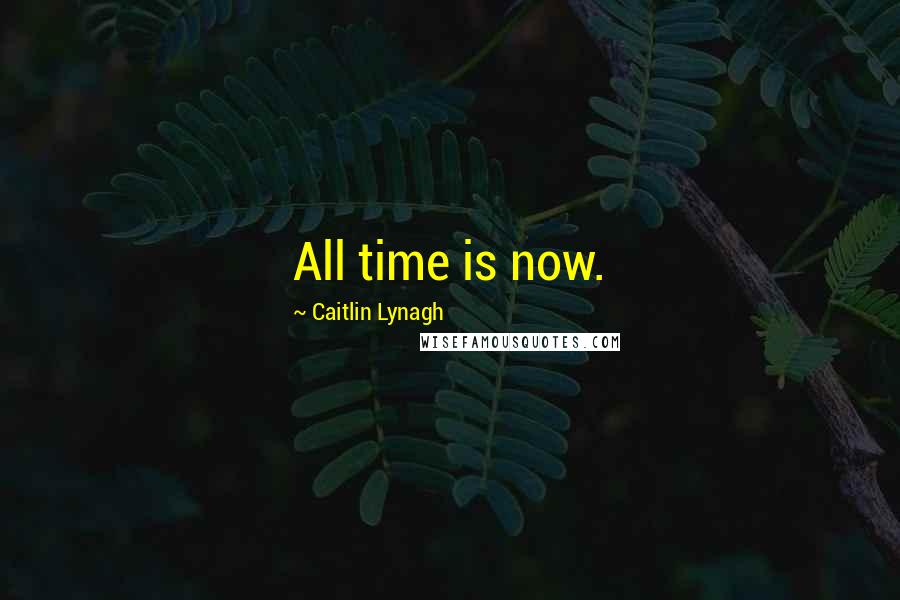 Caitlin Lynagh Quotes: All time is now.