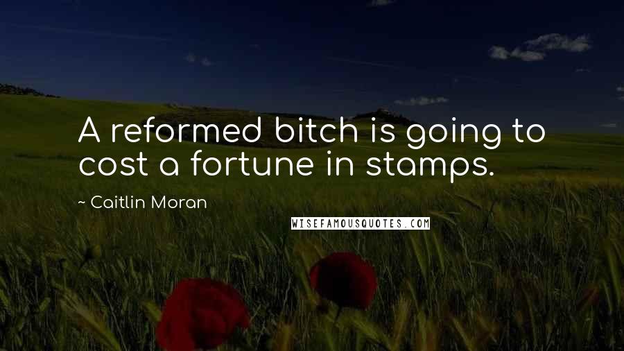 Caitlin Moran Quotes: A reformed bitch is going to cost a fortune in stamps.