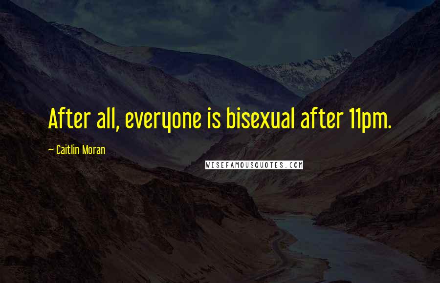 Caitlin Moran Quotes: After all, everyone is bisexual after 11pm.