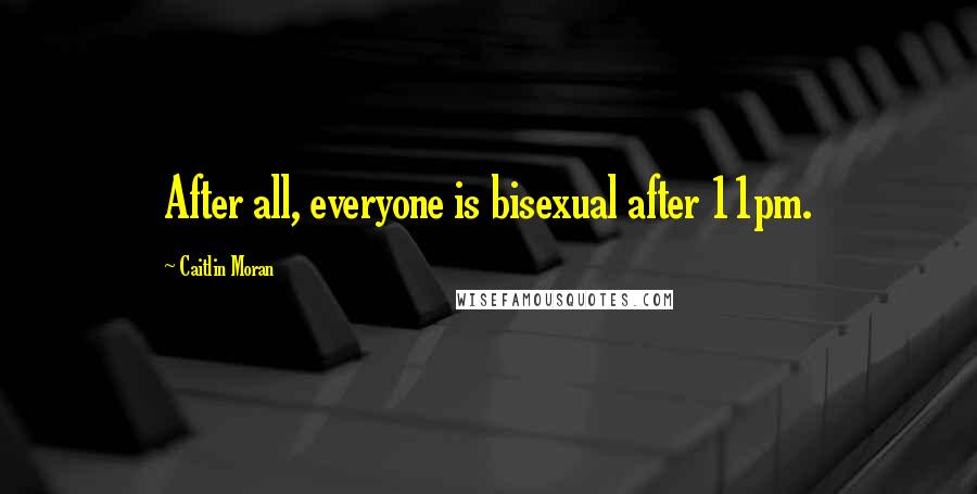 Caitlin Moran Quotes: After all, everyone is bisexual after 11pm.