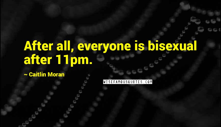 Caitlin Moran Quotes: After all, everyone is bisexual after 11pm.