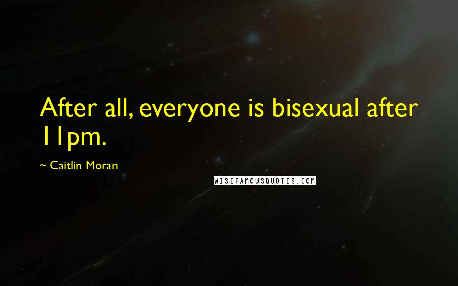 Caitlin Moran Quotes: After all, everyone is bisexual after 11pm.