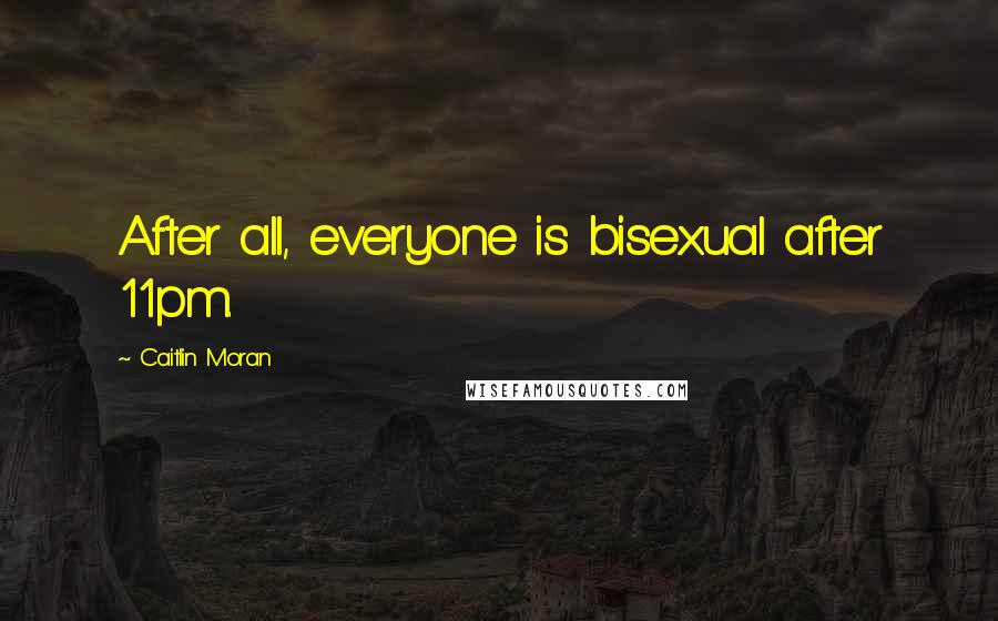 Caitlin Moran Quotes: After all, everyone is bisexual after 11pm.