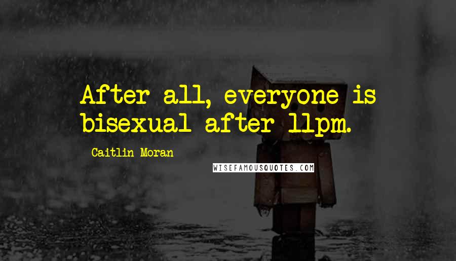 Caitlin Moran Quotes: After all, everyone is bisexual after 11pm.