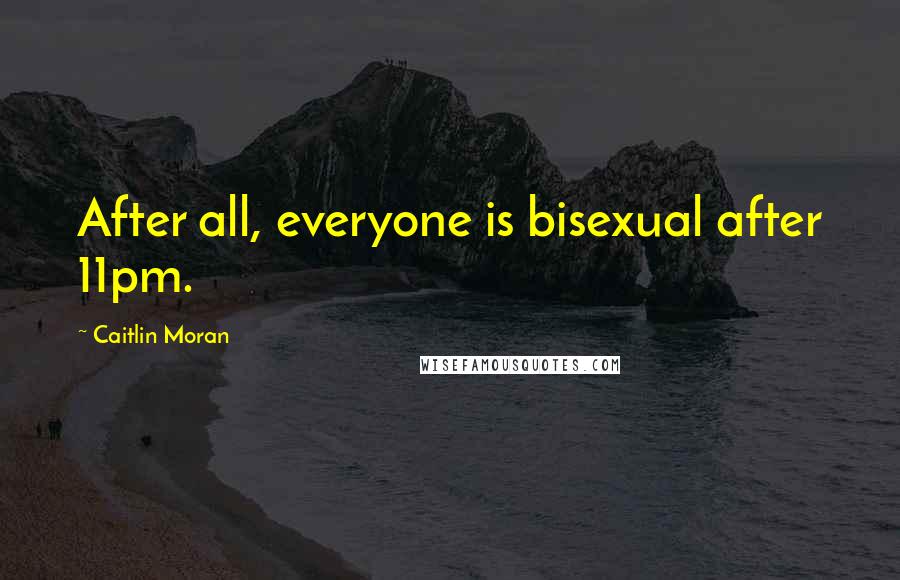 Caitlin Moran Quotes: After all, everyone is bisexual after 11pm.