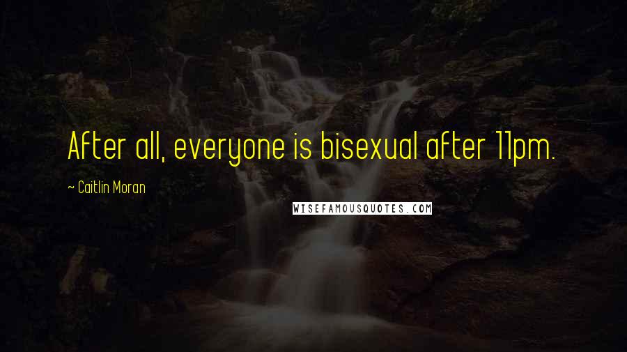 Caitlin Moran Quotes: After all, everyone is bisexual after 11pm.