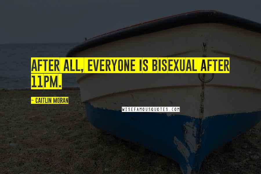 Caitlin Moran Quotes: After all, everyone is bisexual after 11pm.