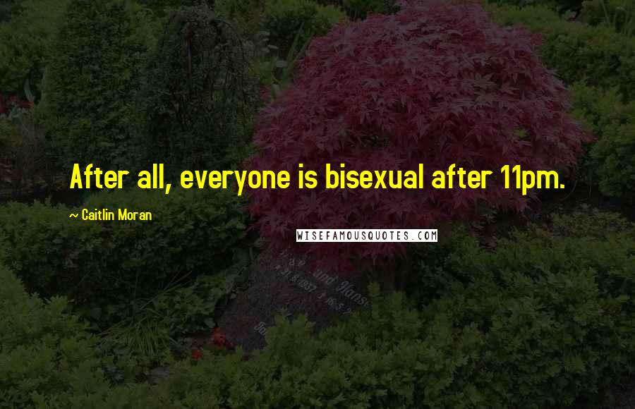 Caitlin Moran Quotes: After all, everyone is bisexual after 11pm.