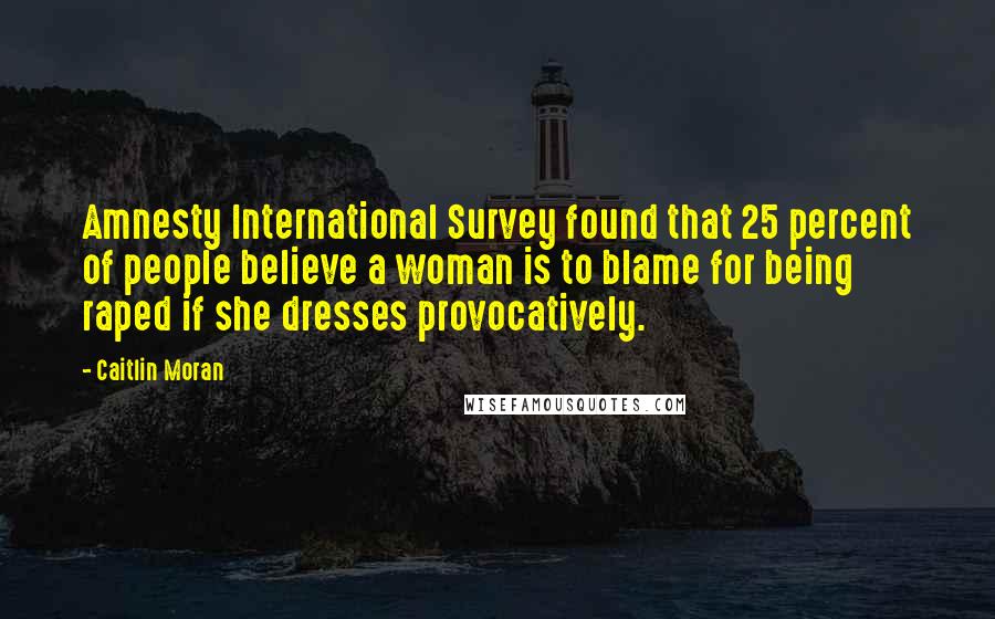 Caitlin Moran Quotes: Amnesty International Survey found that 25 percent of people believe a woman is to blame for being raped if she dresses provocatively.