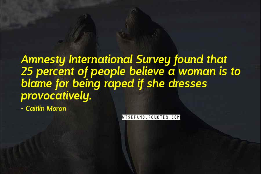 Caitlin Moran Quotes: Amnesty International Survey found that 25 percent of people believe a woman is to blame for being raped if she dresses provocatively.