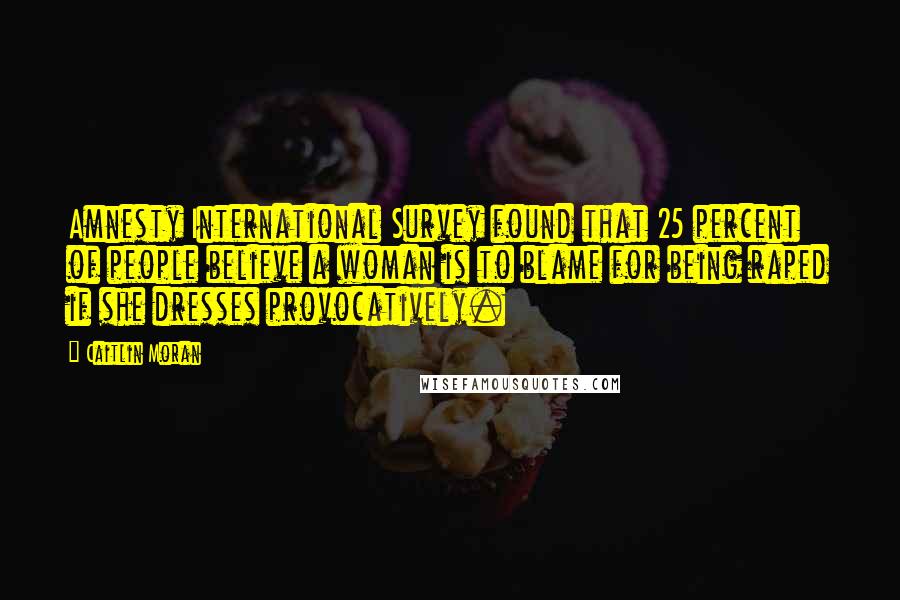 Caitlin Moran Quotes: Amnesty International Survey found that 25 percent of people believe a woman is to blame for being raped if she dresses provocatively.