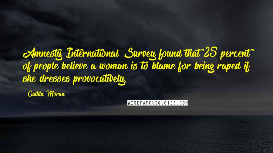 Caitlin Moran Quotes: Amnesty International Survey found that 25 percent of people believe a woman is to blame for being raped if she dresses provocatively.