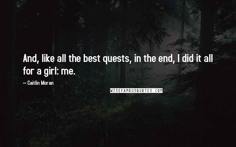 Caitlin Moran Quotes: And, like all the best quests, in the end, I did it all for a girl: me.