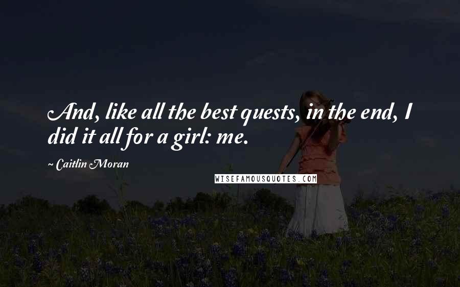 Caitlin Moran Quotes: And, like all the best quests, in the end, I did it all for a girl: me.