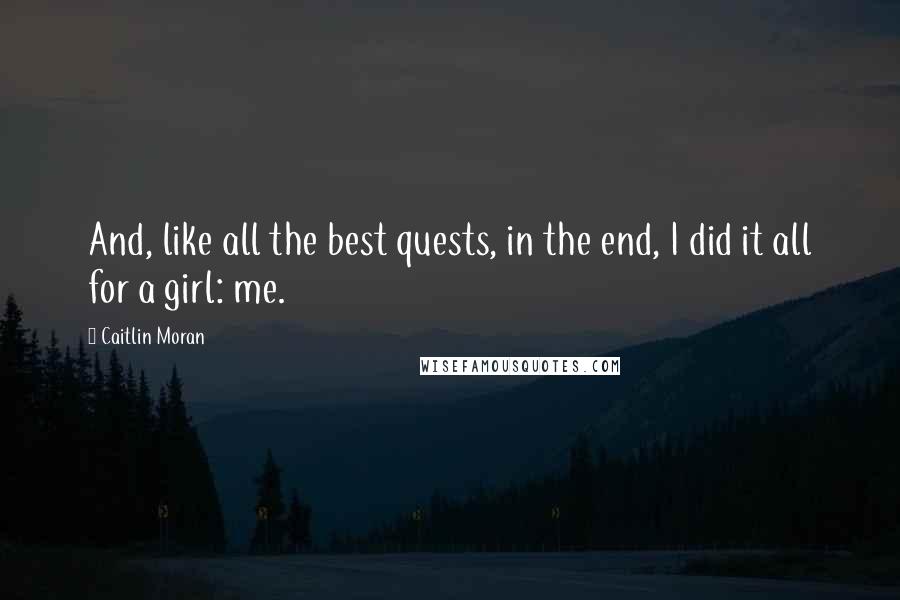 Caitlin Moran Quotes: And, like all the best quests, in the end, I did it all for a girl: me.