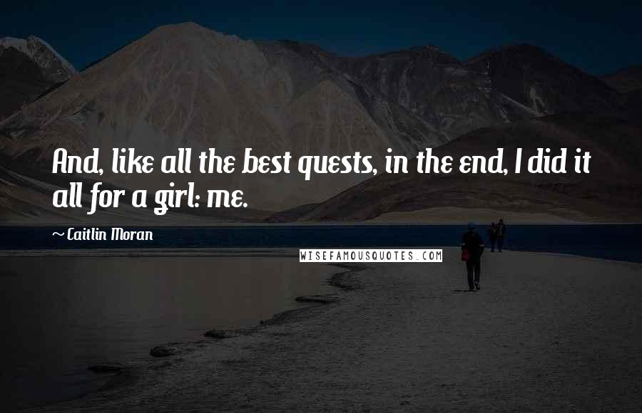 Caitlin Moran Quotes: And, like all the best quests, in the end, I did it all for a girl: me.