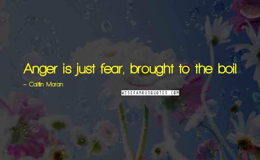 Caitlin Moran Quotes: Anger is just fear, brought to the boil.
