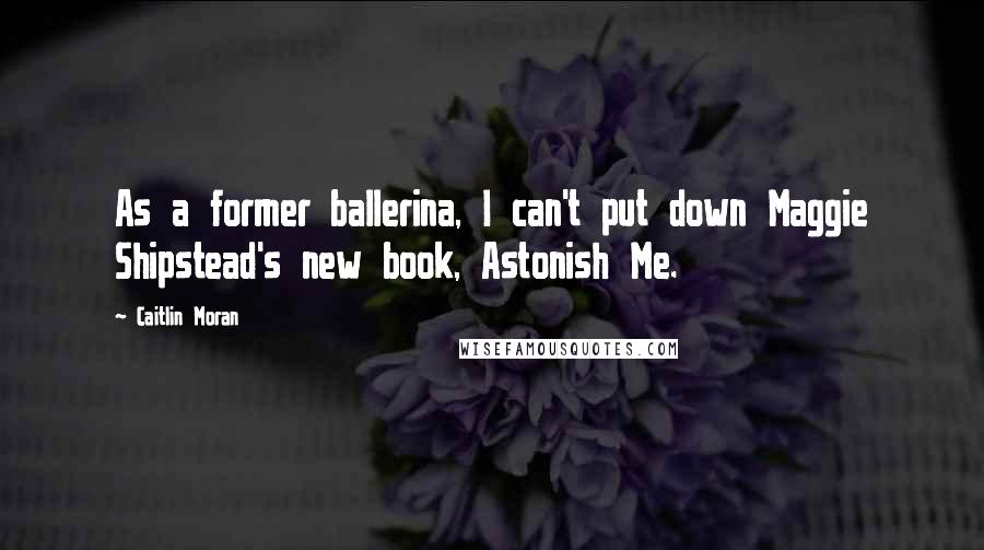 Caitlin Moran Quotes: As a former ballerina, I can't put down Maggie Shipstead's new book, Astonish Me.