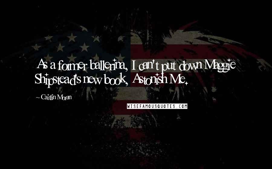 Caitlin Moran Quotes: As a former ballerina, I can't put down Maggie Shipstead's new book, Astonish Me.