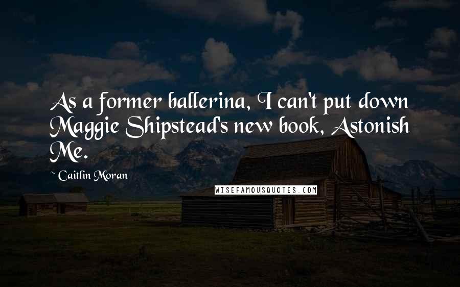 Caitlin Moran Quotes: As a former ballerina, I can't put down Maggie Shipstead's new book, Astonish Me.