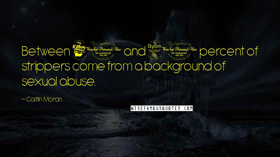 Caitlin Moran Quotes: Between 60 and 80 percent of strippers come from a background of sexual abuse.