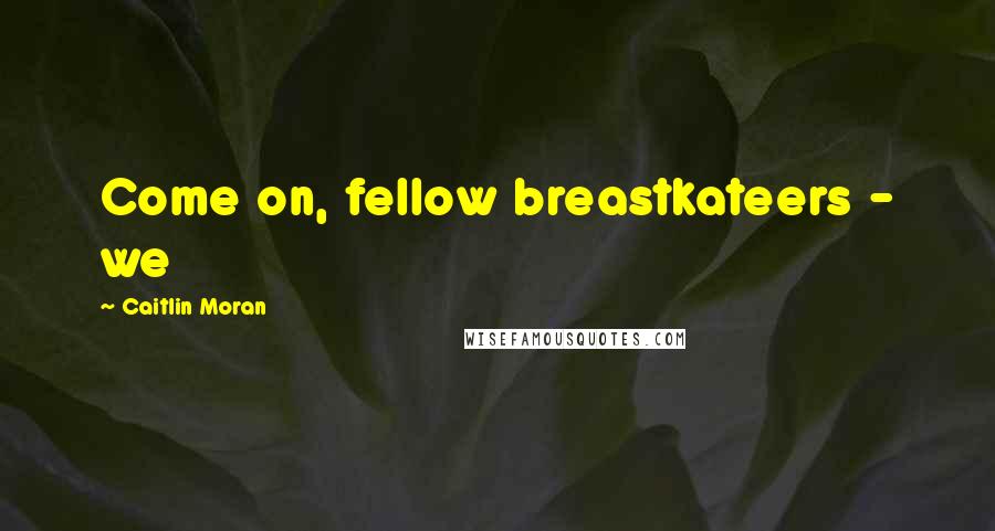 Caitlin Moran Quotes: Come on, fellow breastkateers - we