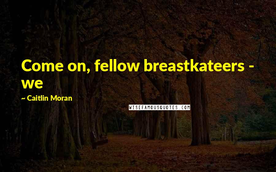 Caitlin Moran Quotes: Come on, fellow breastkateers - we