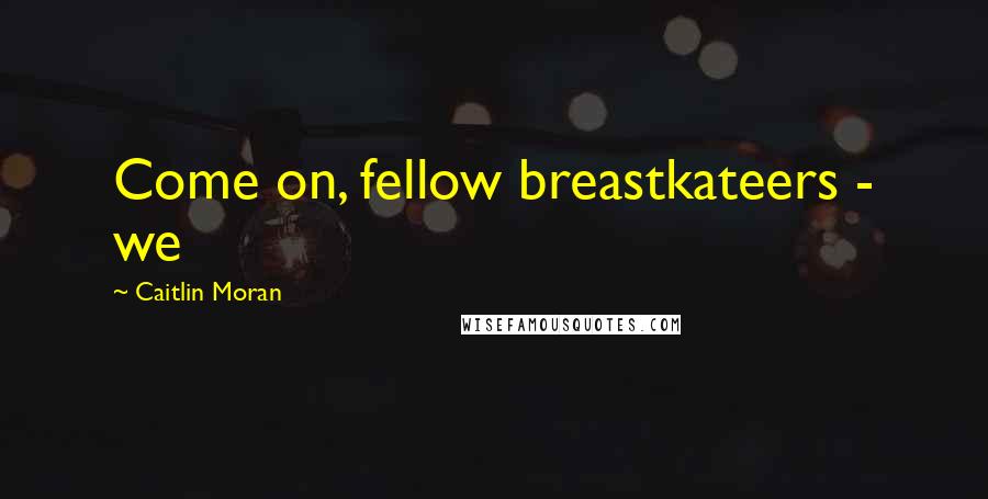 Caitlin Moran Quotes: Come on, fellow breastkateers - we