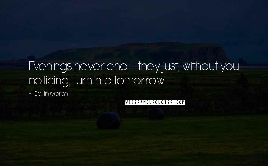 Caitlin Moran Quotes: Evenings never end - they just, without you noticing, turn into tomorrow.