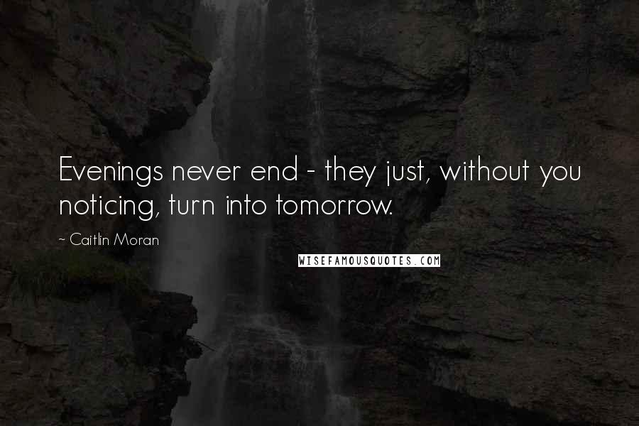 Caitlin Moran Quotes: Evenings never end - they just, without you noticing, turn into tomorrow.