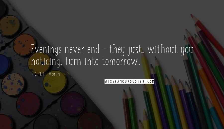 Caitlin Moran Quotes: Evenings never end - they just, without you noticing, turn into tomorrow.