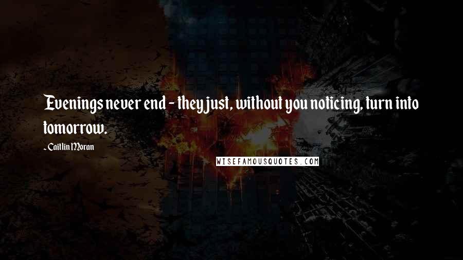 Caitlin Moran Quotes: Evenings never end - they just, without you noticing, turn into tomorrow.