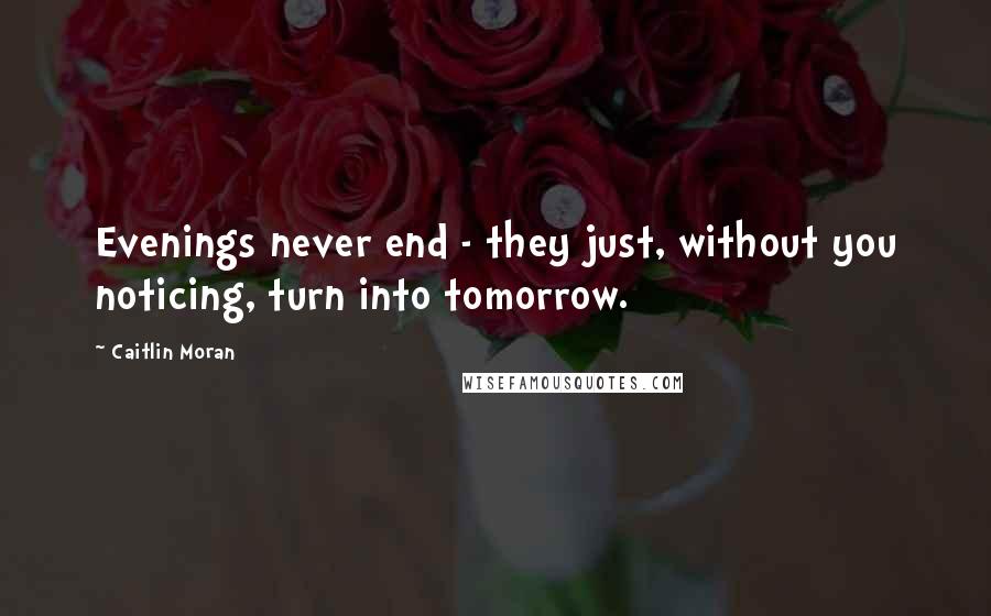 Caitlin Moran Quotes: Evenings never end - they just, without you noticing, turn into tomorrow.