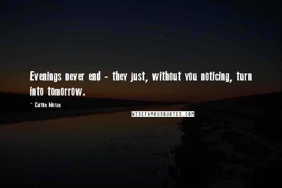 Caitlin Moran Quotes: Evenings never end - they just, without you noticing, turn into tomorrow.
