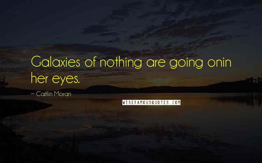 Caitlin Moran Quotes: Galaxies of nothing are going onin her eyes.