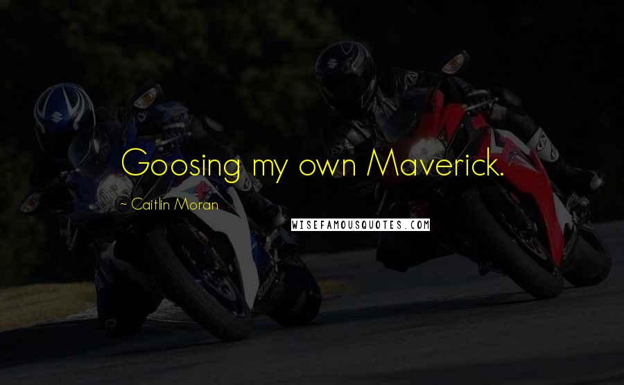 Caitlin Moran Quotes: Goosing my own Maverick.