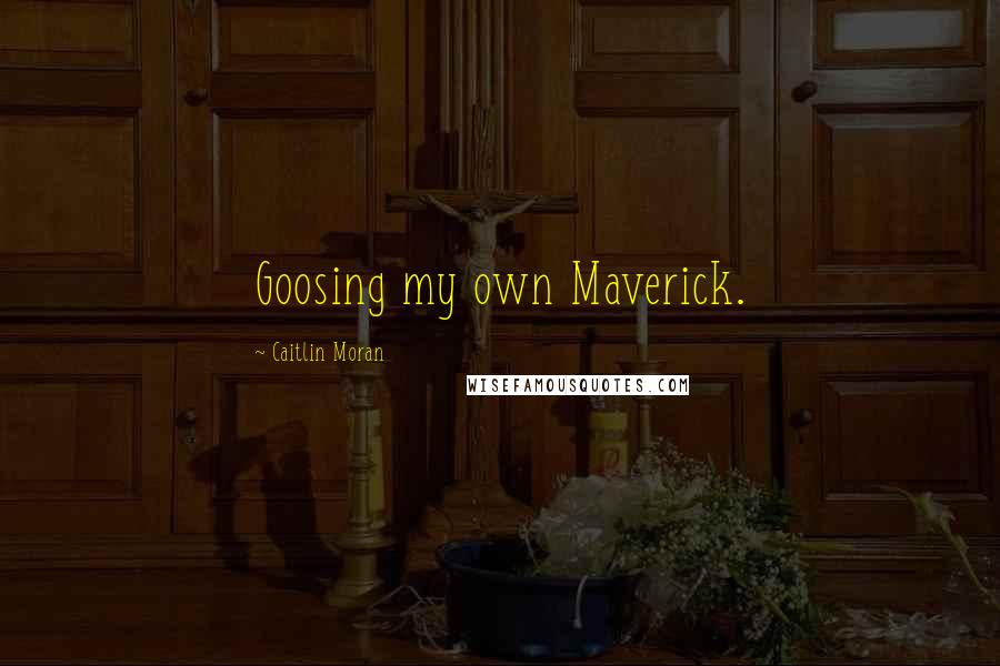 Caitlin Moran Quotes: Goosing my own Maverick.